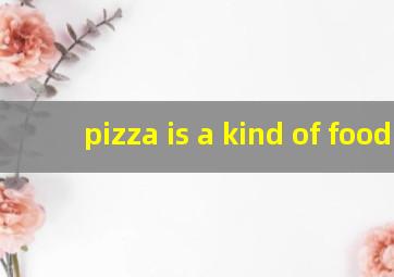 pizza is a kind of food